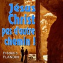 Frédéric FLANDIN - Jésus Christ, pas d'autre chemin