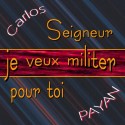 Carlos PAYAN - Seigneur, je veux militer pour toi