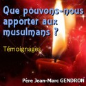 Jean-Marc GENDRON - Que pouvons-nous apporter aux musulmans ?