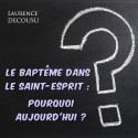 Laurence DECOUSU - Le baptême dans le Saint-Esprit, pourquoi aujourd'hui ?